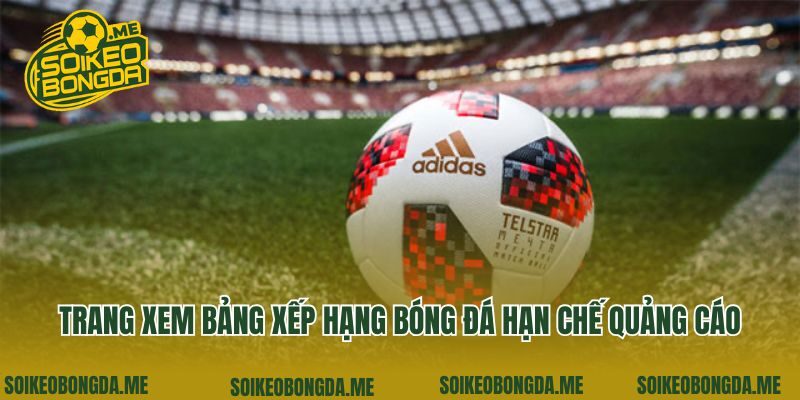 Trang xem bảng xếp hạng bóng đá hạn chế quảng cáo