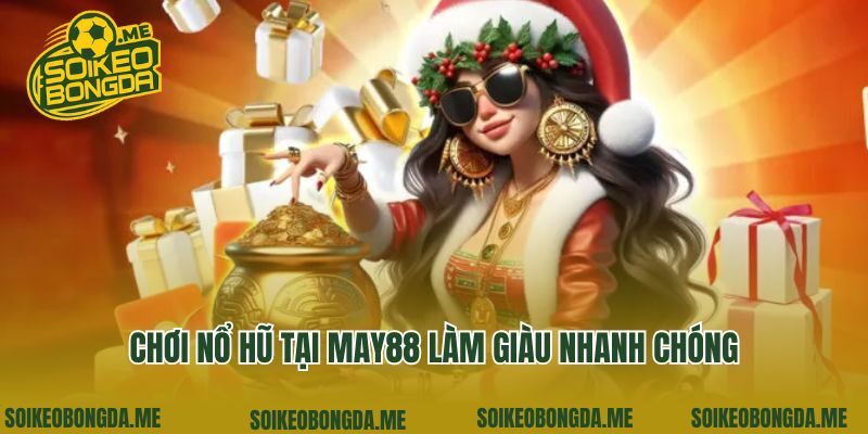 Chơi nổ hũ tại May88 làm giàu nhanh chóng